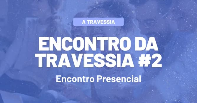 Imagem do Encontro da Travessia #2 - Encontro Presencial