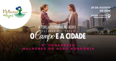 6ºCONGRESSO MULHERES DO AGRO/RO - A força feminina no Agro: valores que movem o Campo e a Cidade em Ariquemes