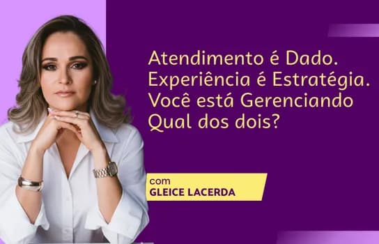 Imagem do Atendimento é Dado. Experiência é Estratégia. Você está gerenciando qual dos dois?