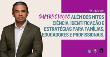 WORKSHOP:SUPERDOTAÇÃO ALÉM DOS MITOS CIÊNCIA,IDENTIFICAÇÃO,ESTRATÉGIAS PARA FAMILIAS E PROFISSIONAIS em Recife